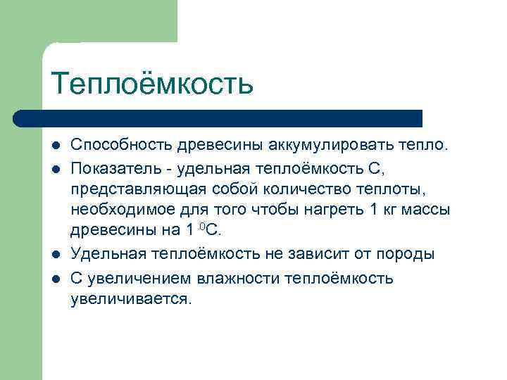 Теплоёмкость l l Способность древесины аккумулировать тепло. Показатель - удельная теплоёмкость С, представляющая собой