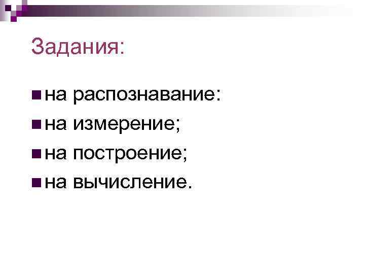 Задания: n на распознавание: n на измерение; n на построение; n на вычисление. 