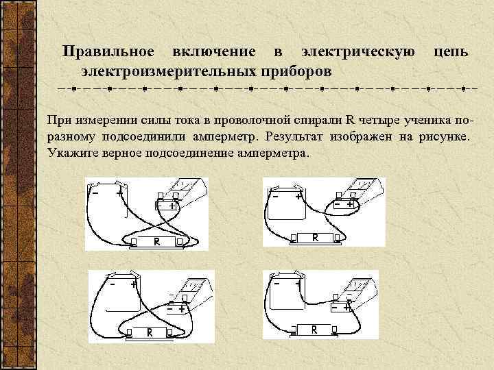 Правильное включение в электрическую электроизмерительных приборов цепь При измерении силы тока в проволочной спирали