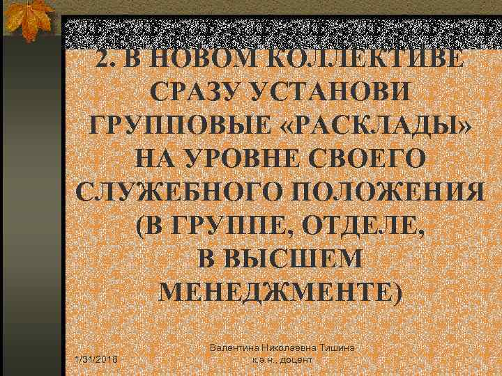 2. В НОВОМ КОЛЛЕКТИВЕ СРАЗУ УСТАНОВИ ГРУППОВЫЕ «РАСКЛАДЫ» НА УРОВНЕ СВОЕГО СЛУЖЕБНОГО ПОЛОЖЕНИЯ (В