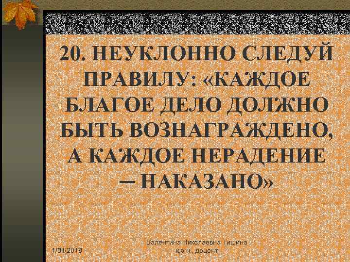 20. НЕУКЛОННО СЛЕДУЙ ПРАВИЛУ: «КАЖДОЕ БЛАГОЕ ДЕЛО ДОЛЖНО БЫТЬ ВОЗНАГРАЖДЕНО, А КАЖДОЕ НЕРАДЕНИЕ ─