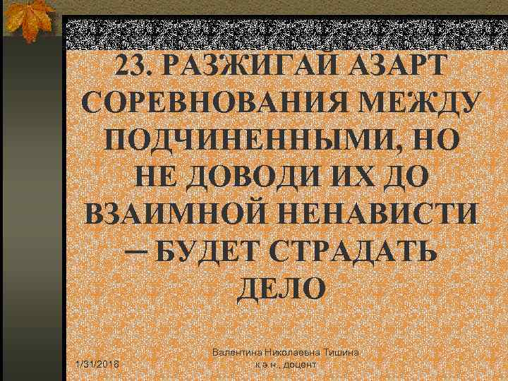 23. РАЗЖИГАЙ АЗАРТ СОРЕВНОВАНИЯ МЕЖДУ ПОДЧИНЕННЫМИ, НО НЕ ДОВОДИ ИХ ДО ВЗАИМНОЙ НЕНАВИСТИ ─