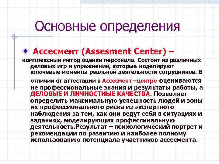 Основные определения Ассесмент (Assesment Center) – комплексный метод оценки персонала. Состоит из различных деловых
