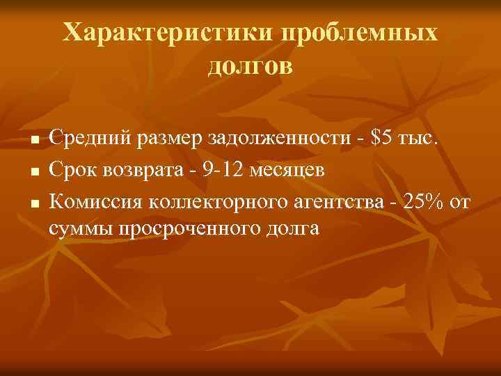 Характеристики проблемных долгов n n n Средний размер задолженности - $5 тыс. Срок возврата