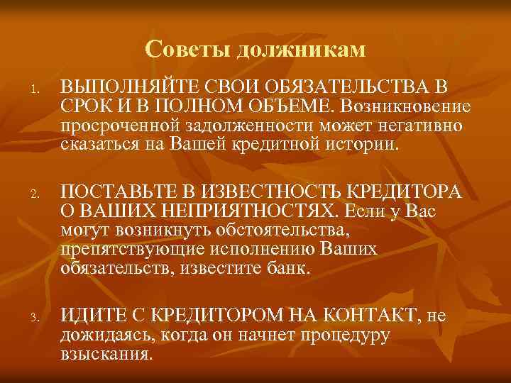 Советы должникам 1. 2. 3. ВЫПОЛНЯЙТЕ СВОИ ОБЯЗАТЕЛЬСТВА В СРОК И В ПОЛНОМ ОБЪЕМЕ.