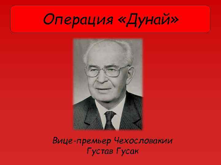 Операция «Дунай» Вице-премьер Чехословакии Густав Гусак 