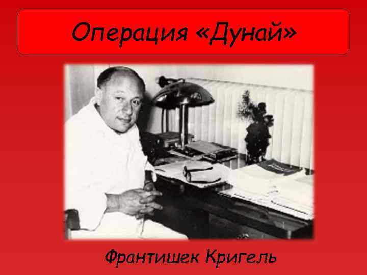 Операция «Дунай» Франтишек Кригель 