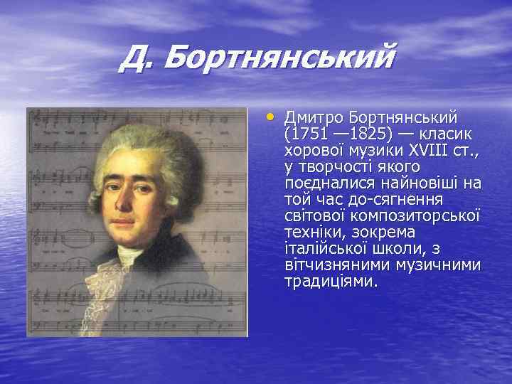 Д. Бортнянський • Дмитро Бортнянський (1751 — 1825) — класик хорової музики XVIII ст.