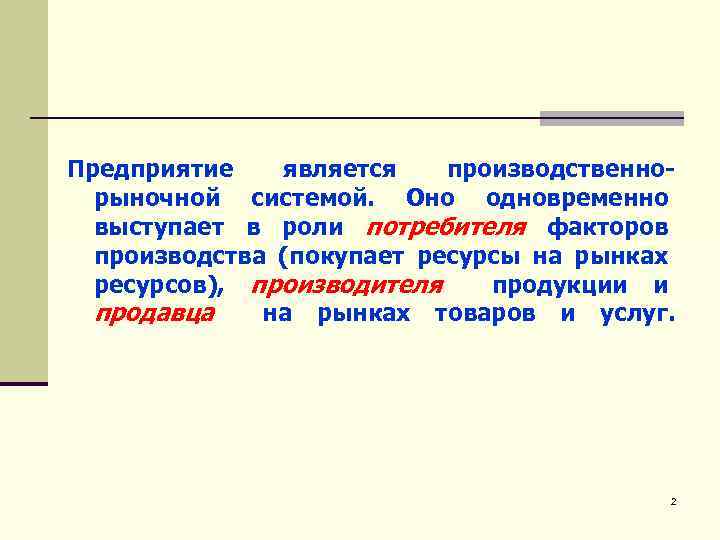 Предприятие является производственнорыночной системой. Оно одновременно выступает в роли потребителя факторов производства (покупает ресурсы