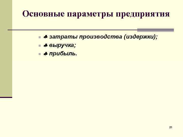 Основные параметры предприятия n n n затраты производства (издержки); выручка; прибыль. 25 