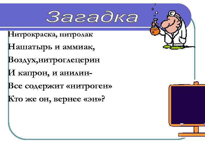 Нитрокраска, нитролак Нашатырь и аммиак, Воздух, нитроглецерин И капрон, и анилин. Все содержит «нитроген»