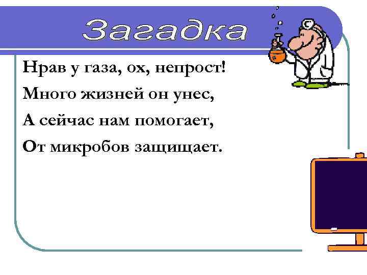 Нрав у газа, ох, непрост! Много жизней он унес, А сейчас нам помогает, От