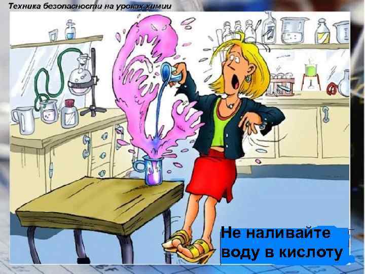 Не наливайте воду в кислоту 