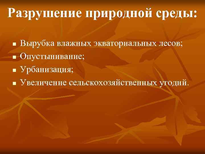 Разрушение природной среды: n n Вырубка влажных экваториальных лесов; Опустынивание; Урбанизация; Увеличение сельскохозяйственных угодий.