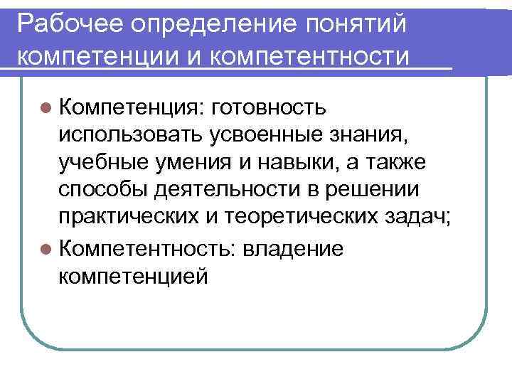 Рабочее определение понятий компетенции и компетентности l Компетенция: готовность использовать усвоенные знания, учебные умения