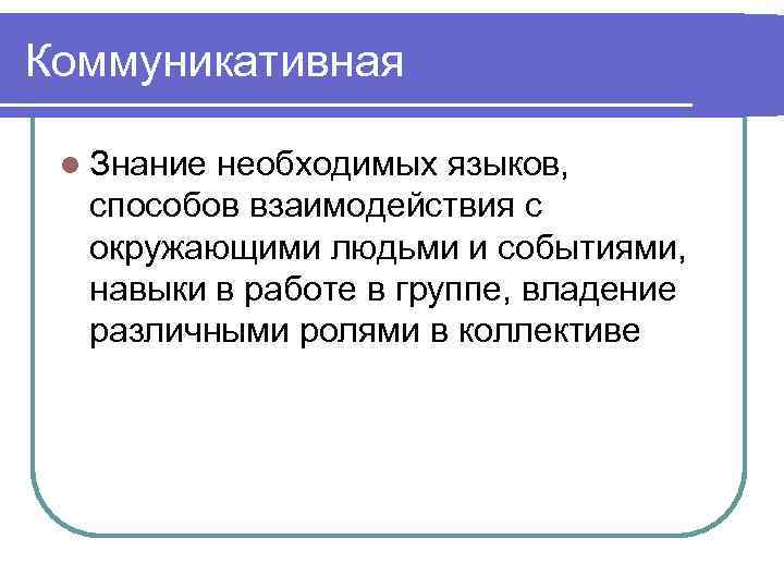 Коммуникативная l Знание необходимых языков, способов взаимодействия с окружающими людьми и событиями, навыки в