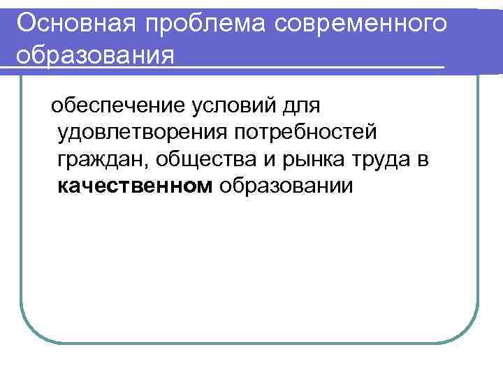 Основная проблема современного образования обеспечение условий для удовлетворения потребностей граждан, общества и рынка труда