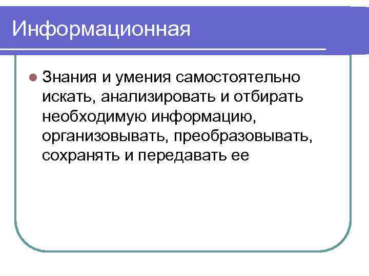 Информационная l Знания и умения самостоятельно искать, анализировать и отбирать необходимую информацию, организовывать, преобразовывать,