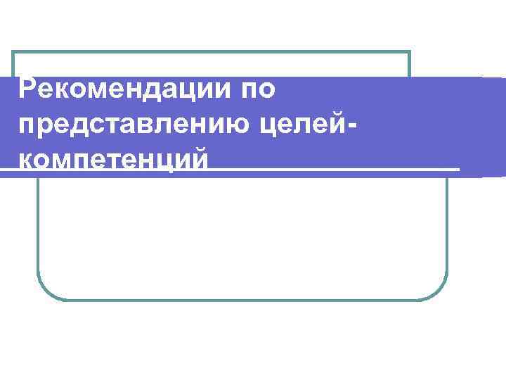 Рекомендации по представлению целейкомпетенций 