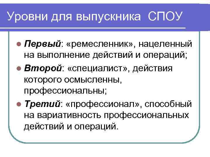 Уровни для выпускника СПОУ l Первый: «ремесленник» , нацеленный на выполнение действий и операций;