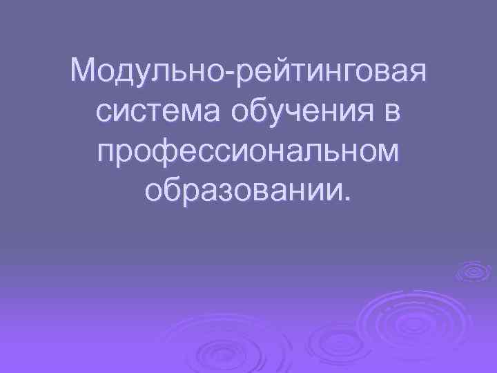 Модульно-рейтинговая система обучения в профессиональном образовании. 