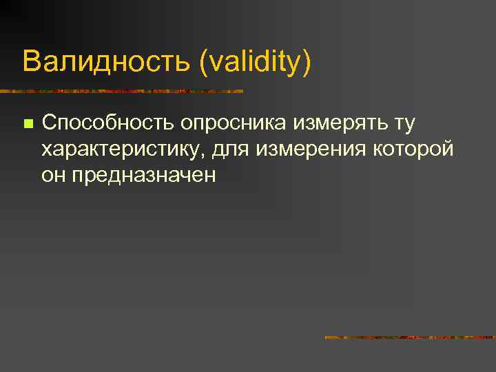 Валидность (validity) n Способность опросника измерять ту характеристику, для измерения которой он предназначен 