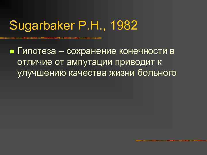 Sugarbaker P. H. , 1982 n Гипотеза – сохранение конечности в отличие от ампутации