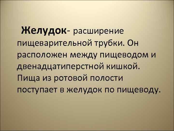  Желудок- расширение пищеварительной трубки. Он расположен между пищеводом и двенадцатиперстной кишкой. Пища из