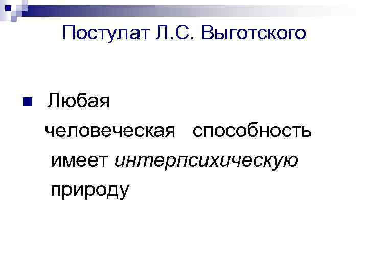 Постулат Л. С. Выготского n Любая человеческая способность имеет интерпсихическую природу 