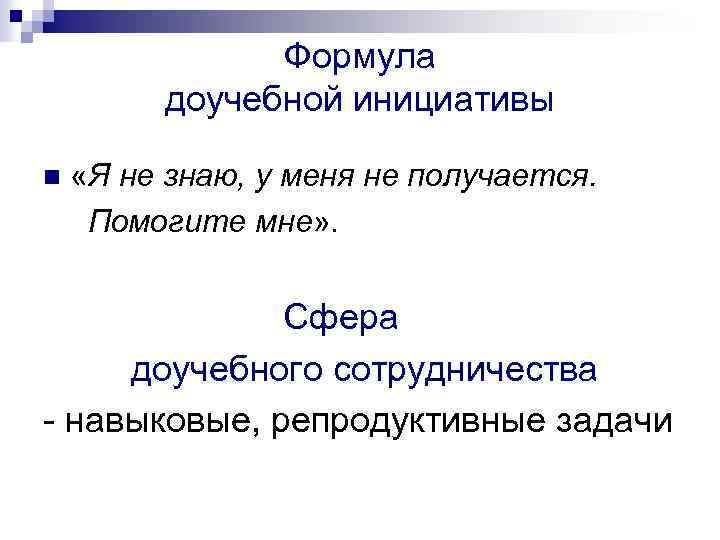 Формула доучебной инициативы n «Я не знаю, у меня не получается. Помогите мне» .