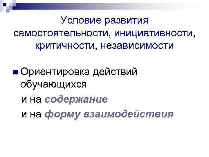 Условие развития самостоятельности, инициативности, критичности, независимости n Ориентировка действий обучающихся и на содержание и