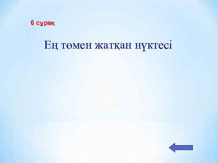 6 сұрақ Ең төмен жатқан нүктесі 