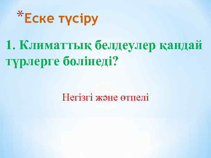 *Еске түсіру 1. Климаттық белдеулер қандай түрлерге бөлінеді? Негізгі және өтпелі 