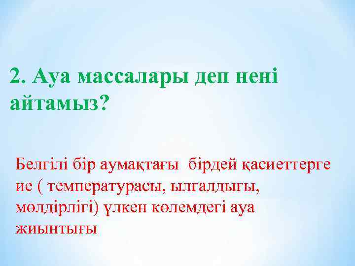 2. Ауа массалары деп нені айтамыз? Белгілі бір аумақтағы бірдей қасиеттерге ие ( температурасы,