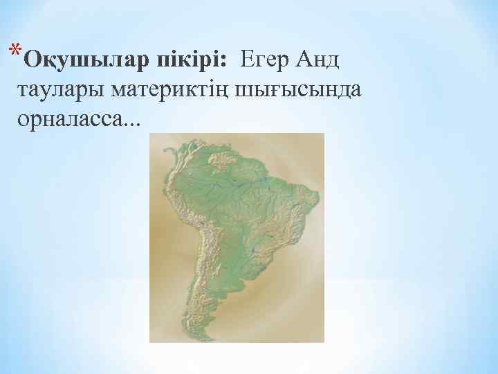 *Оқушылар пікірі: Егер Анд таулары материктің шығысында орналасса. . . 