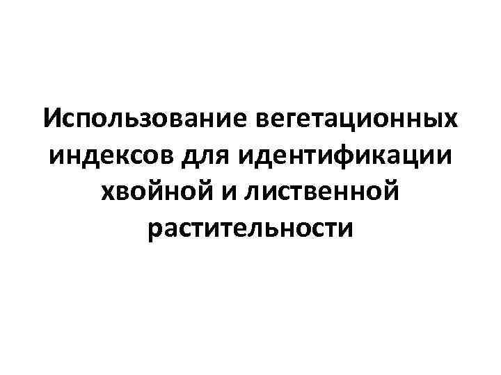 Использование вегетационных индексов для идентификации хвойной и лиственной растительности 