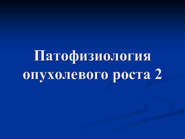 Патофизиология опухолевого роста 2 