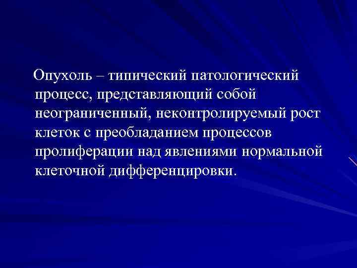 Опухоль – типический патологический процесс, представляющий собой неограниченный, неконтролируемый рост клеток с преобладанием процессов