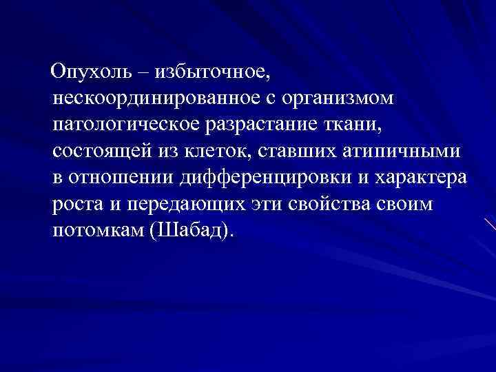 Опухоль – избыточное, нескоординированное с организмом патологическое разрастание ткани, состоящей из клеток, ставших атипичными