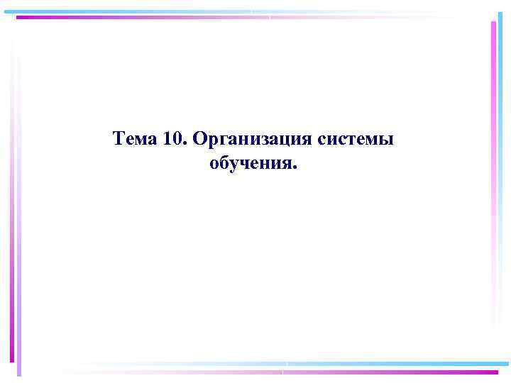 Тема 10. Организация системы обучения. 