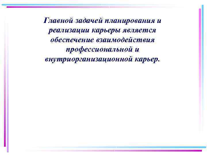 Главной задачей планирования и реализации карьеры является обеспечение взаимодействия профессиональной и внутриорганизационной карьер. 