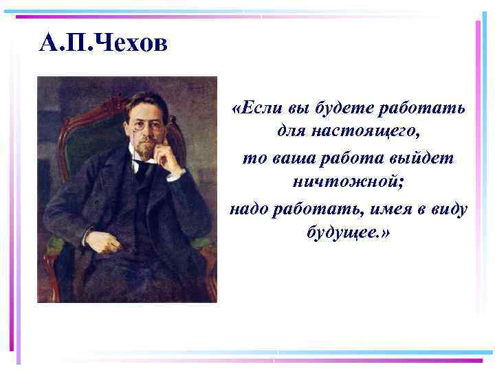 А. П. Чехов «Если вы будете работать для настоящего, то ваша работа выйдет ничтожной;