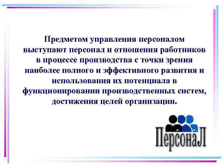 Предметом управления персоналом выступают персонал и отношения работников в процессе производства с точки зрения