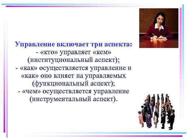 Управление включает три аспекта: «кто» управляет «кем» (институциональный аспект); «как» осуществляется управление и «как»