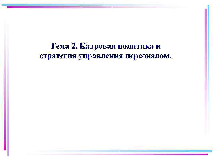 Тема 2. Кадровая политика и стратегия управления персоналом. 