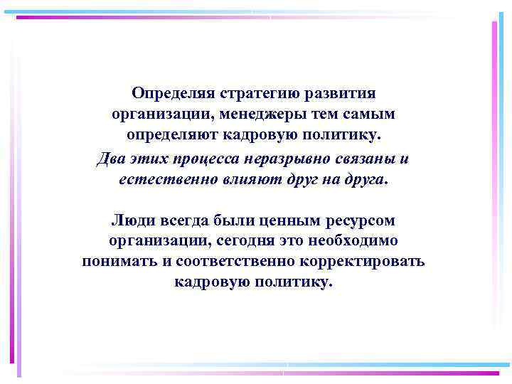 Определяя стратегию развития организации, менеджеры тем самым определяют кадровую политику. Два этих процесса неразрывно