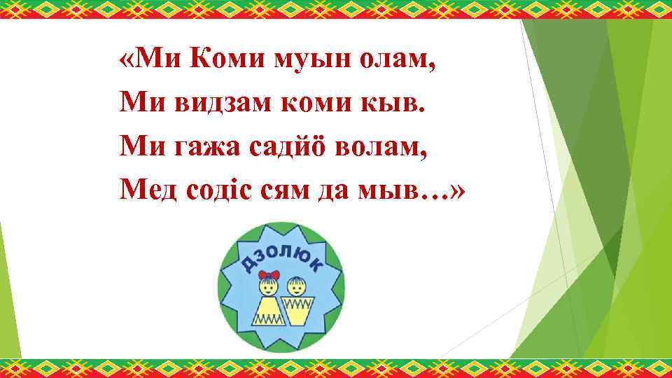  «Ми Коми муын олам, Ми видзам коми кыв. Ми гажа садйö волам, Мед