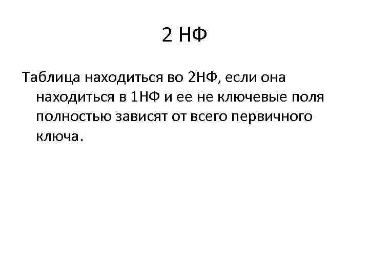 2 НФ Таблица находиться во 2 НФ, если она находиться в 1 НФ и