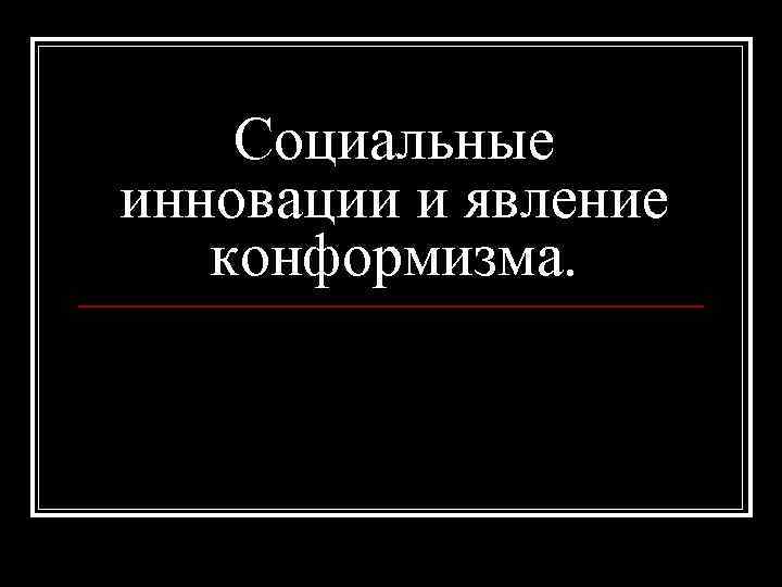 Социальные инновации и явление конформизма. 