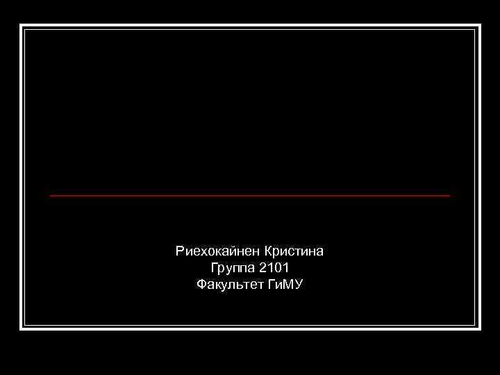 Риехокайнен Кристина Группа 2101 Факультет Ги. МУ 